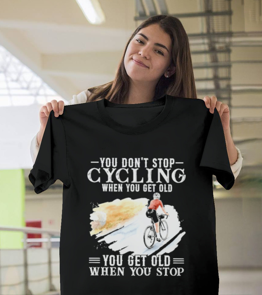 You Don't Stop Cycling When You Get Old You Get Old When You Stop T-Shirt
