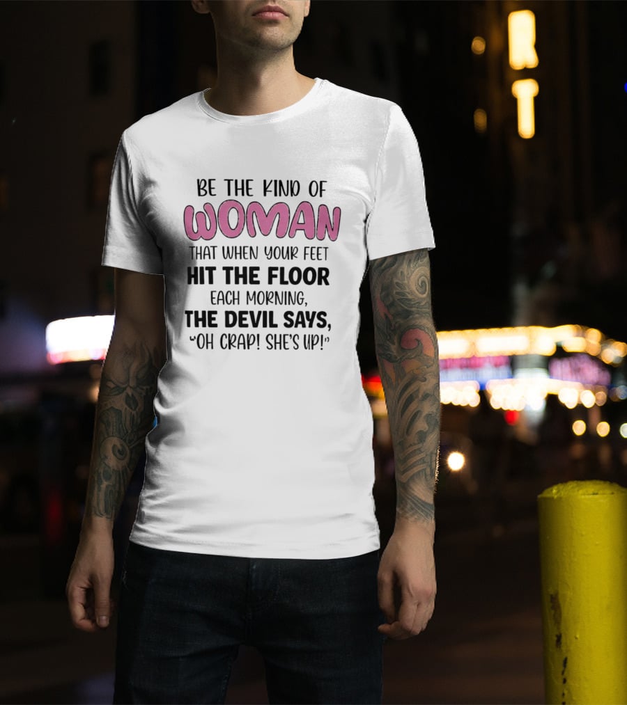 Be The Kind Of Woman That When Your Feet Hit The Floor Each Morning The Devil Says Oh Crap She's Up T-Shirt