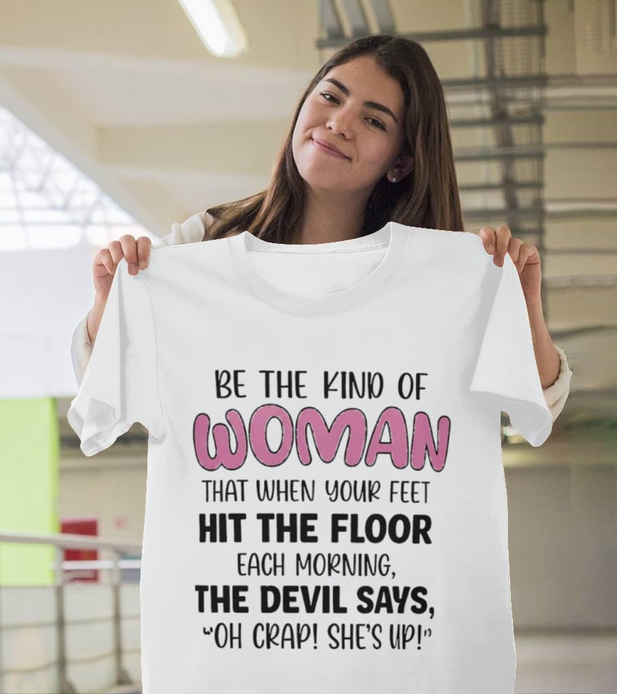 Be The Kind Of Woman That When Your Feet Hit The Floor Each Morning The Devil Says Oh Crap She's Up T-Shirt