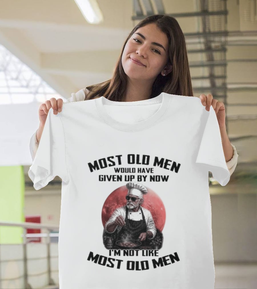 Most Old Men Would Have Given Up By Now I'm Not Like Most Old Men Chef T-Shirt