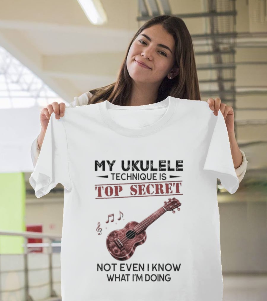 My Ukulele Technique Is Top Secret Not Even I Know What I'm Doing Ukulele T-Shirt