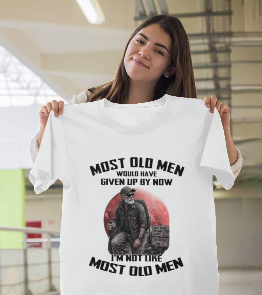 Most Old Men Would Have Given Up By Now I'm Not Like Most Old Men T-Shirt