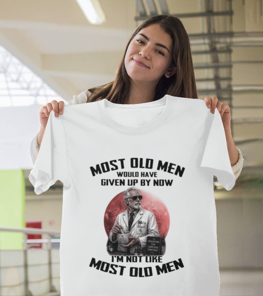 Pharmacist Most Old Men Would Have Given Up By Now I'm Not Like Most Old Men T-Shirt