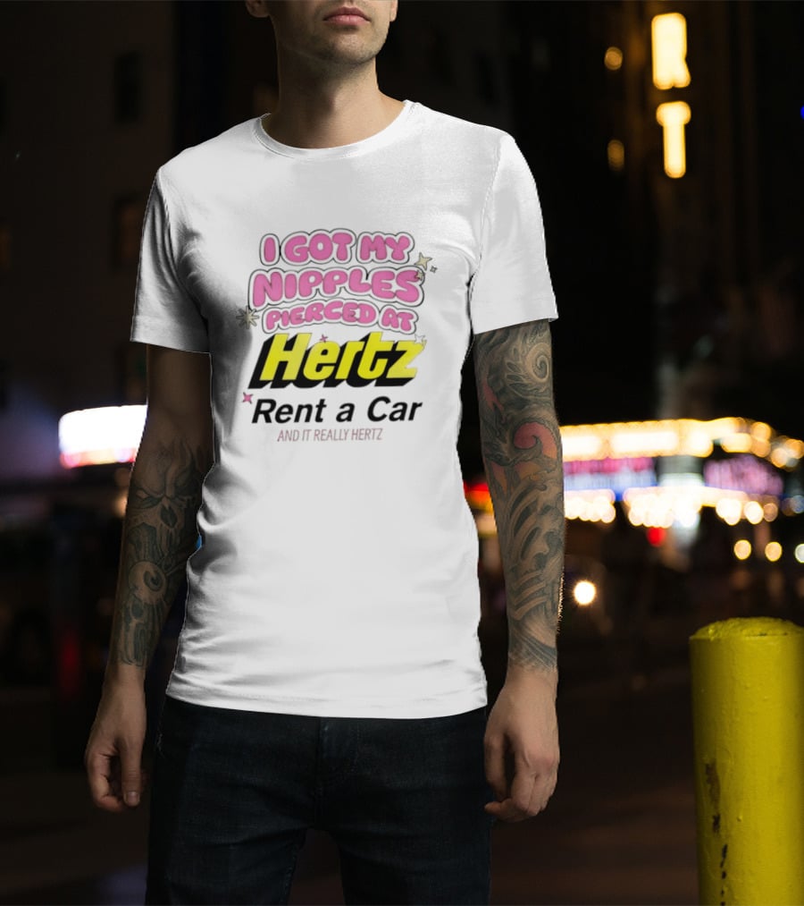 I Got My Nipples Pierced At Hertz Rent A Car And It Really Hertz T-Shirt