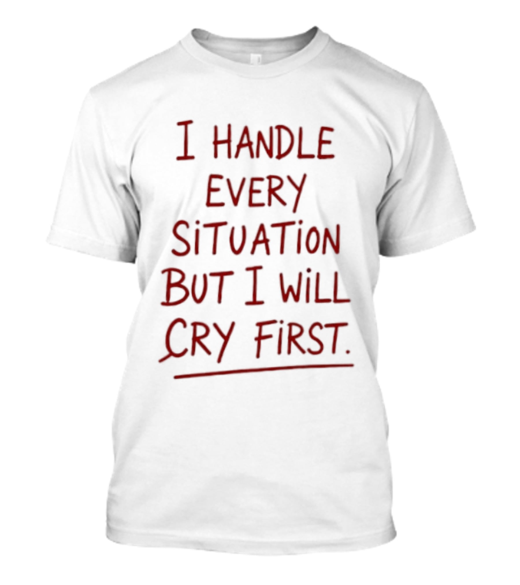 I Handle Every Situation But I Will Cry First T-Shirt