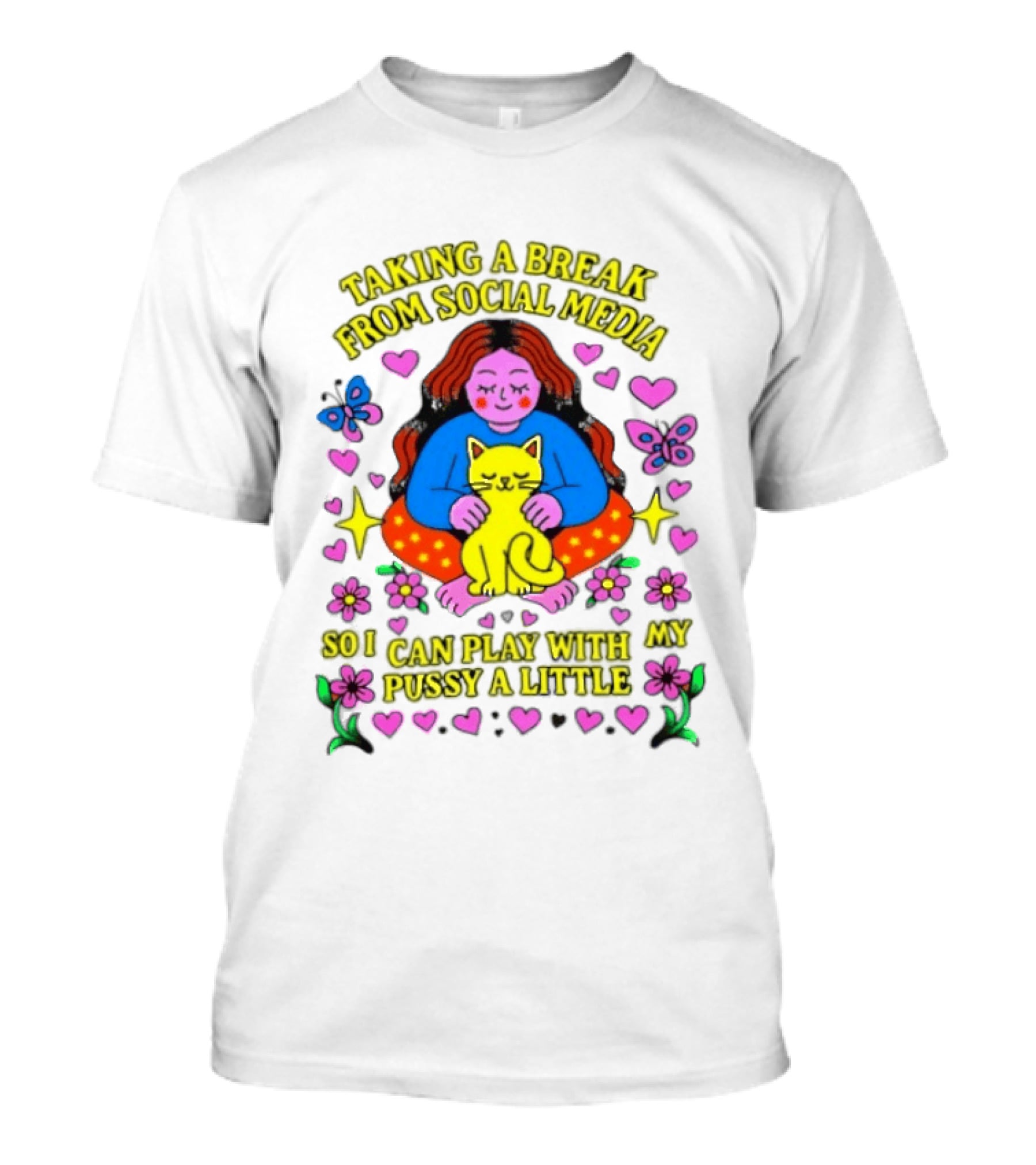 Taking A Break From Social Media So I Can Play With My Pussy A Little Hearts Flowers Butterfly Woman Cat T-Shirt