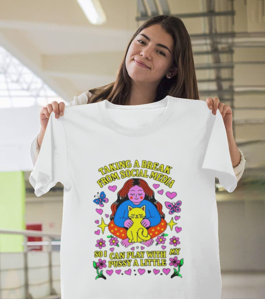 Taking A Break From Social Media So I Can Play With My Pussy A Little Hearts Flowers Butterfly Woman Cat T-Shirt