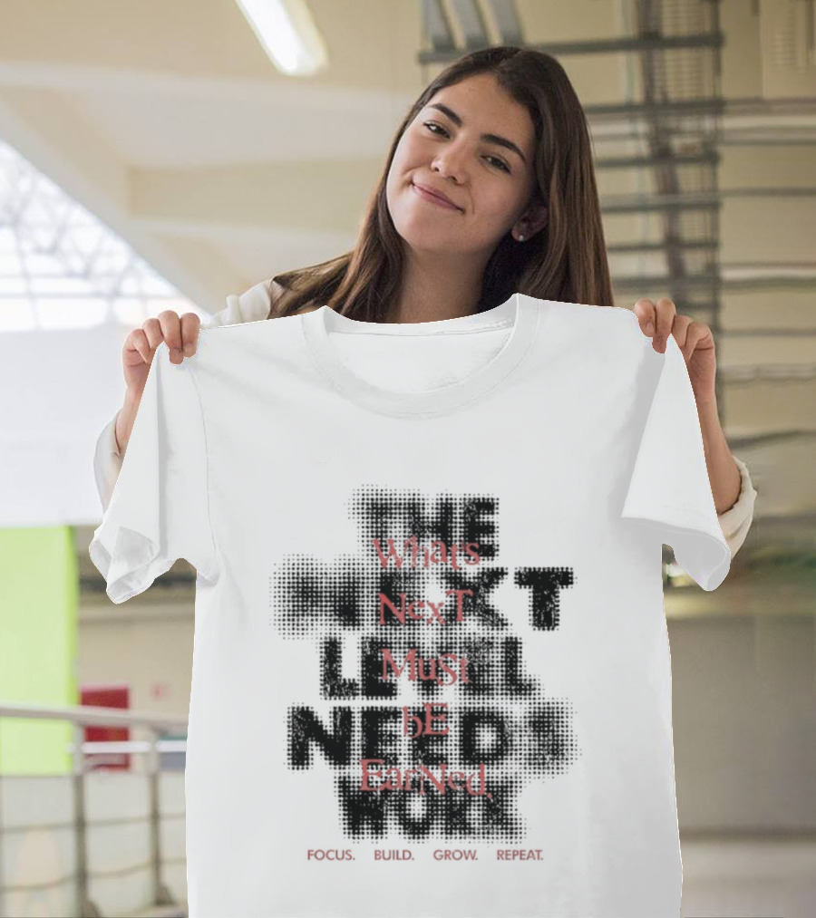 What's Next Must Be Earned Focus Build Grow Repeat T-Shirt