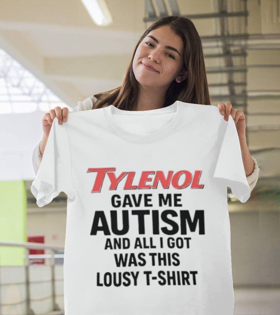 Tylenol Gave Me Autism And All I Got Was This Lousy T T-Shirt