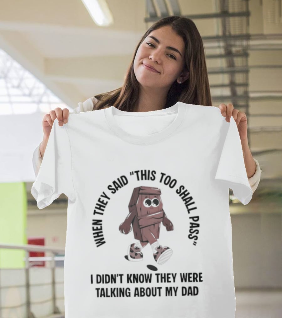 When They Said This Too Shall Pass I Didn't Know They Were Talking About My Dad Funny Cartoon T-Shirt