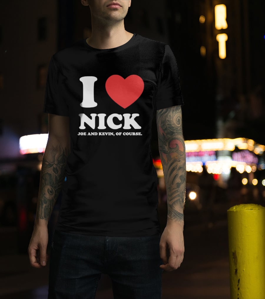 I Love Nick Joe And Kevin Of Course Jonas Brothers Fan T-Shirt
