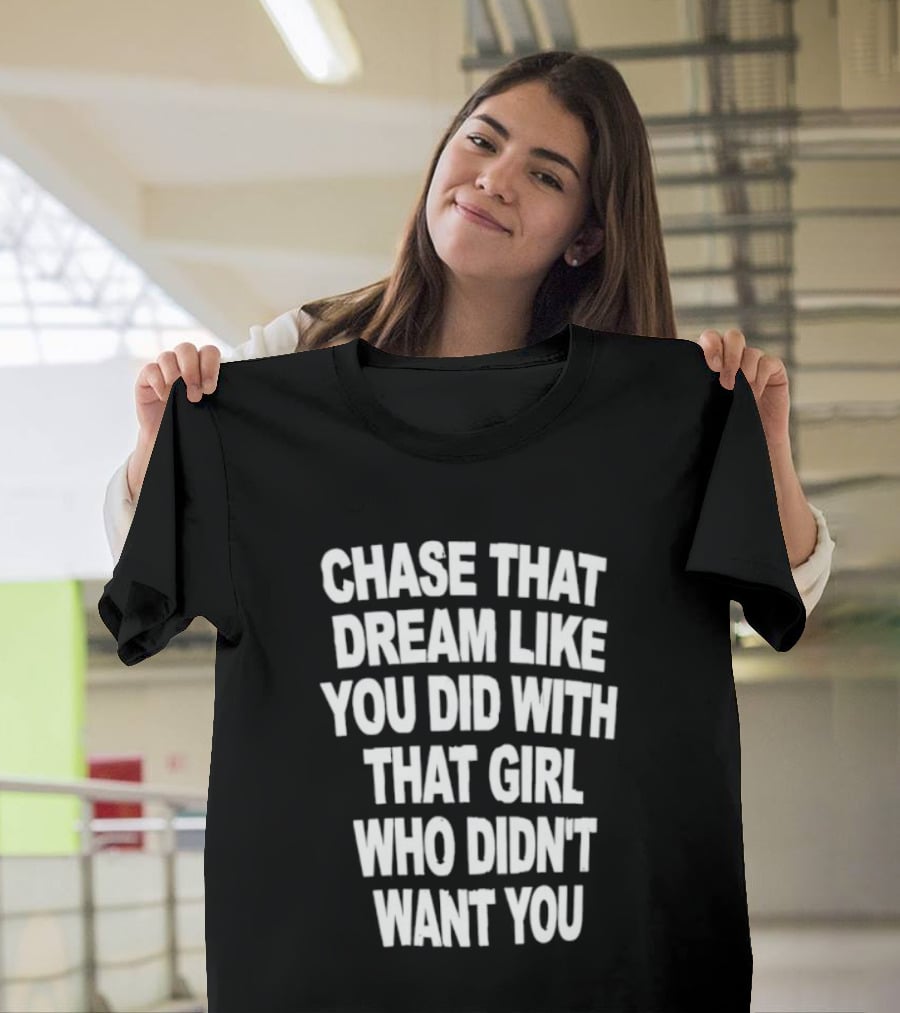 Chase That Dream Like You Did With That Girl Who Didn't Want You T-Shirt