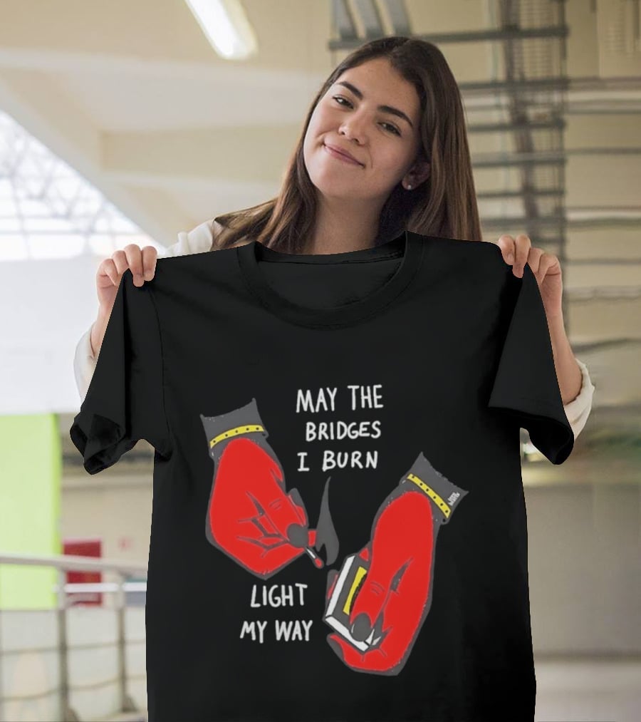May The Bridges I Burn Light My Way Inspirational T-Shirt
