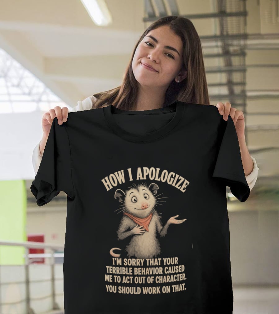 Sorry That Your Terrible Behavior Caused Me Out Of Character Opossum Apologize T-Shirt