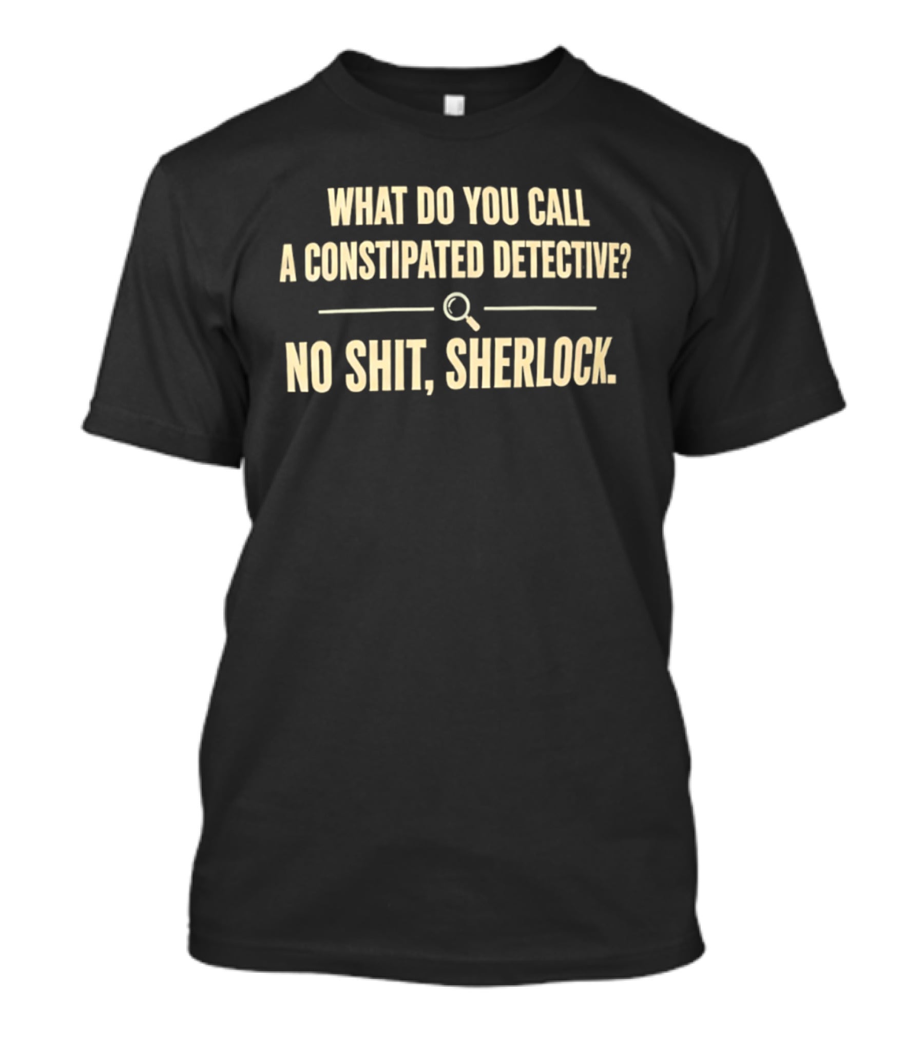What Do You Call A Constipated Detective No Shit Sherlock T-Shirt