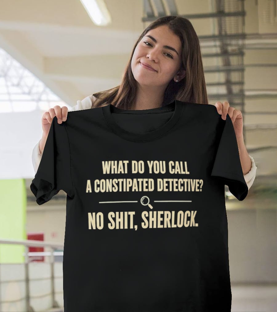 What Do You Call A Constipated Detective No Shit Sherlock T-Shirt