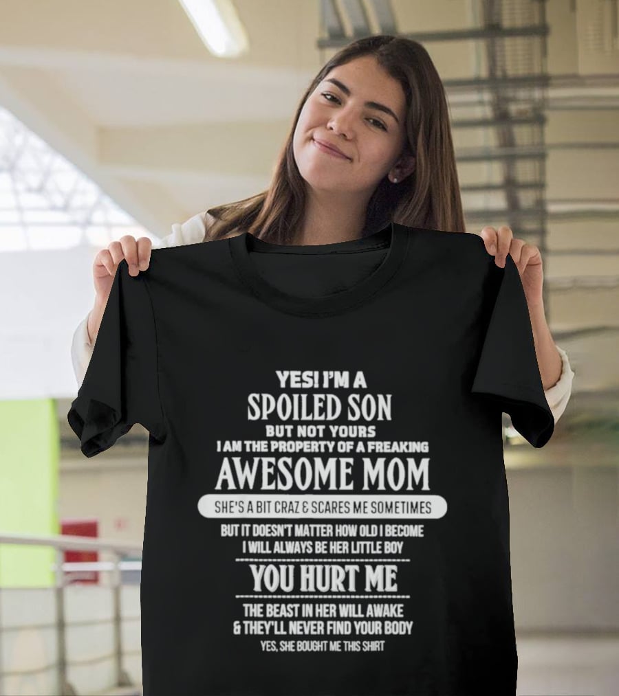 Yes I'm A Spoiled Son But Not Yours Freaking Awesome Mom She's A Bit Crazy Scares Me Sometimes T-Shirt