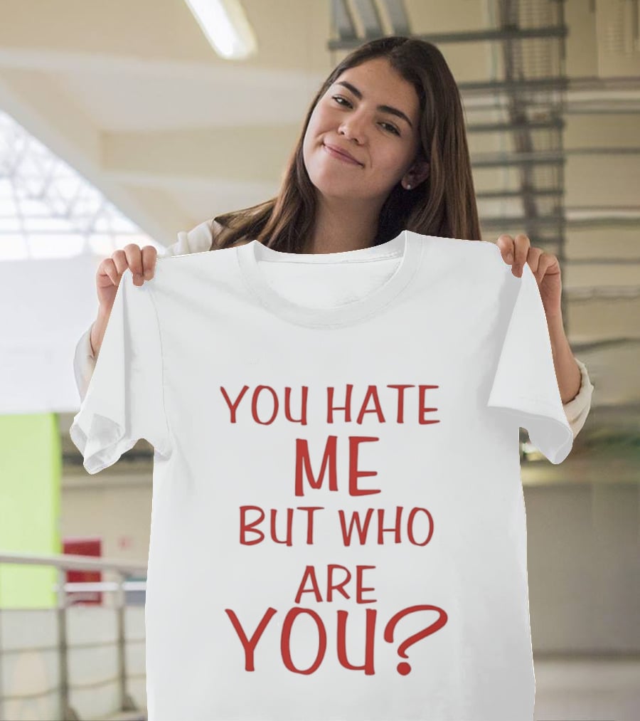 You Hate Me But Who Are You Red T-Shirt