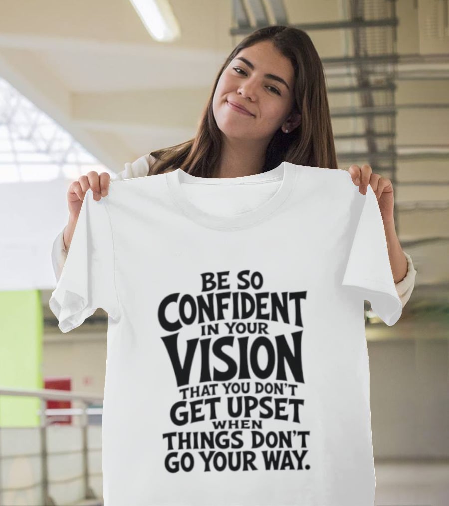 Be So Confident In Your Vision That You Don't Get Upset When Things Don't Go Your Way T-Shirt