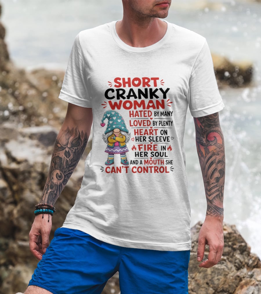 Short Cranky Woman Hated By Many Loved By Plenty Heart On Her Sleeve Fire In Her Soul Mouth She Can't Control T-Shirt