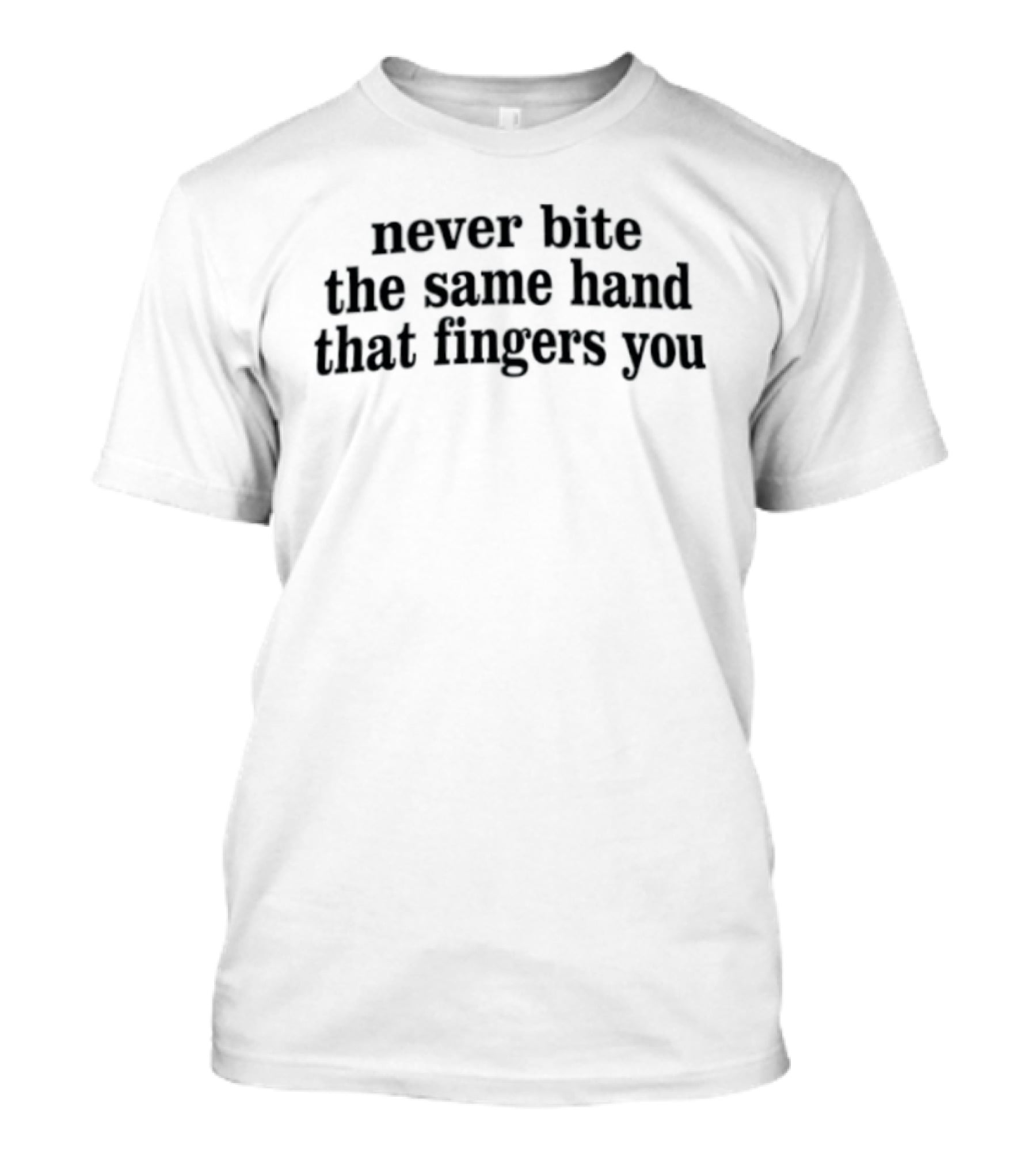 Never Bite The Same Hand That Fingers You T-Shirt
