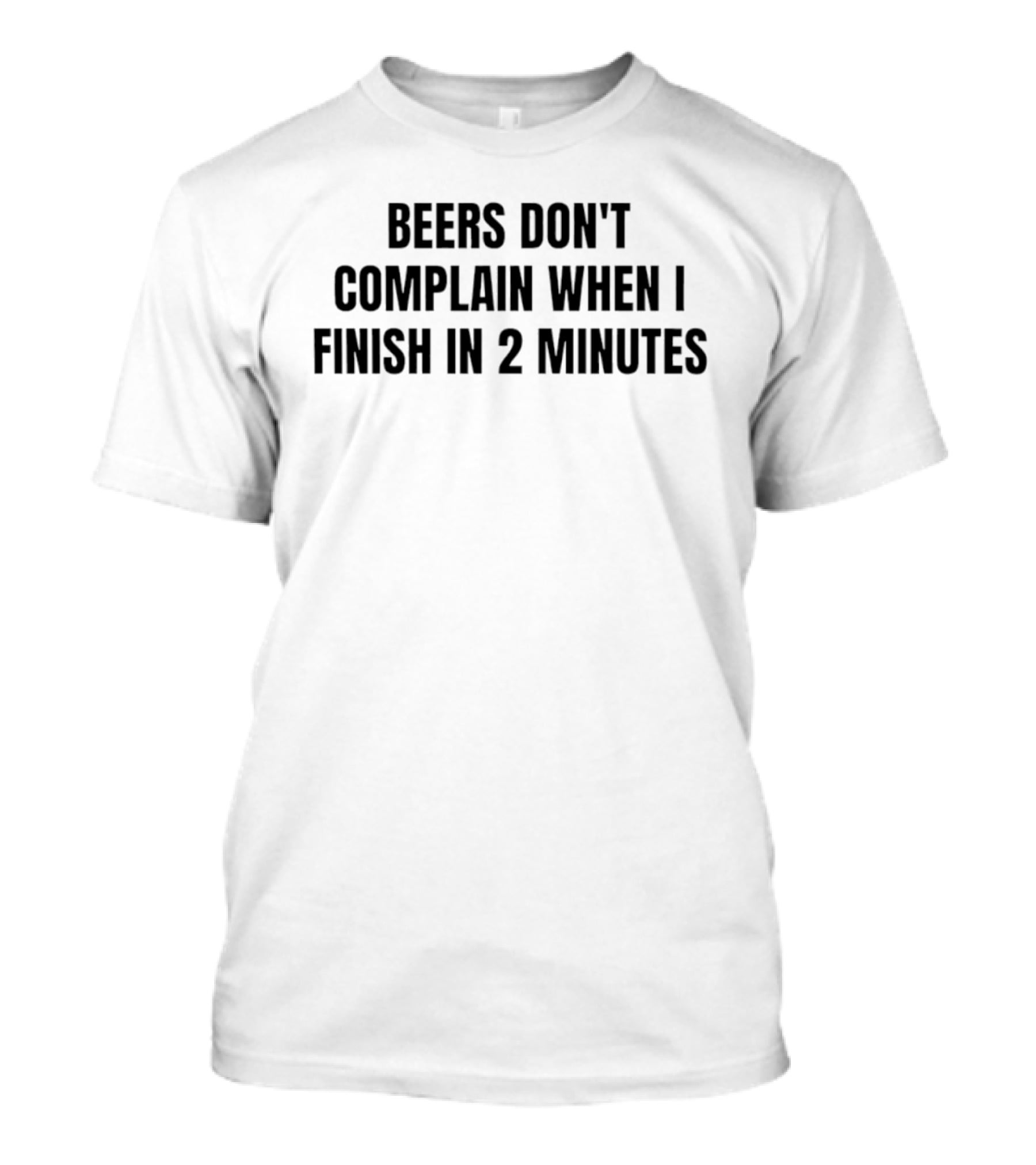 Beers Don't Complain When I Finish In 2 Minutes T-Shirt