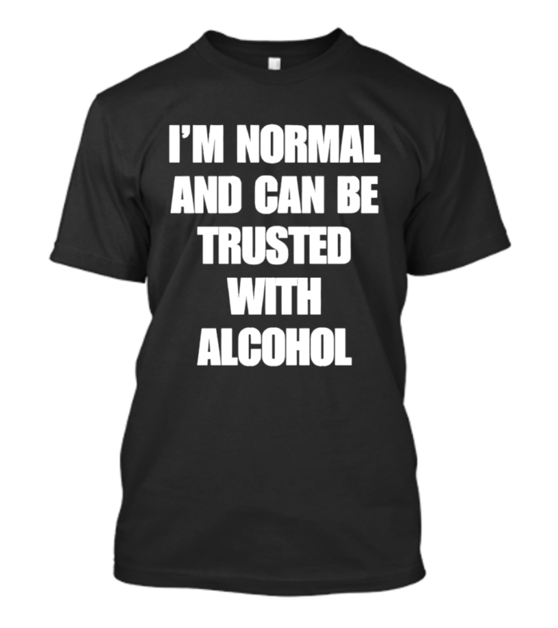 I'm Normal And Can Be Trusted With Alcohol Humor T-Shirt
