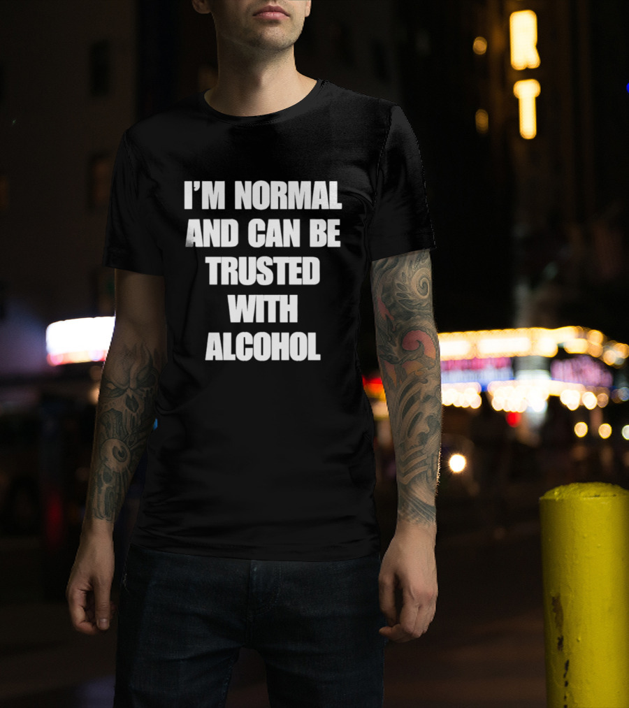 I'm Normal And Can Be Trusted With Alcohol Humor T-Shirt
