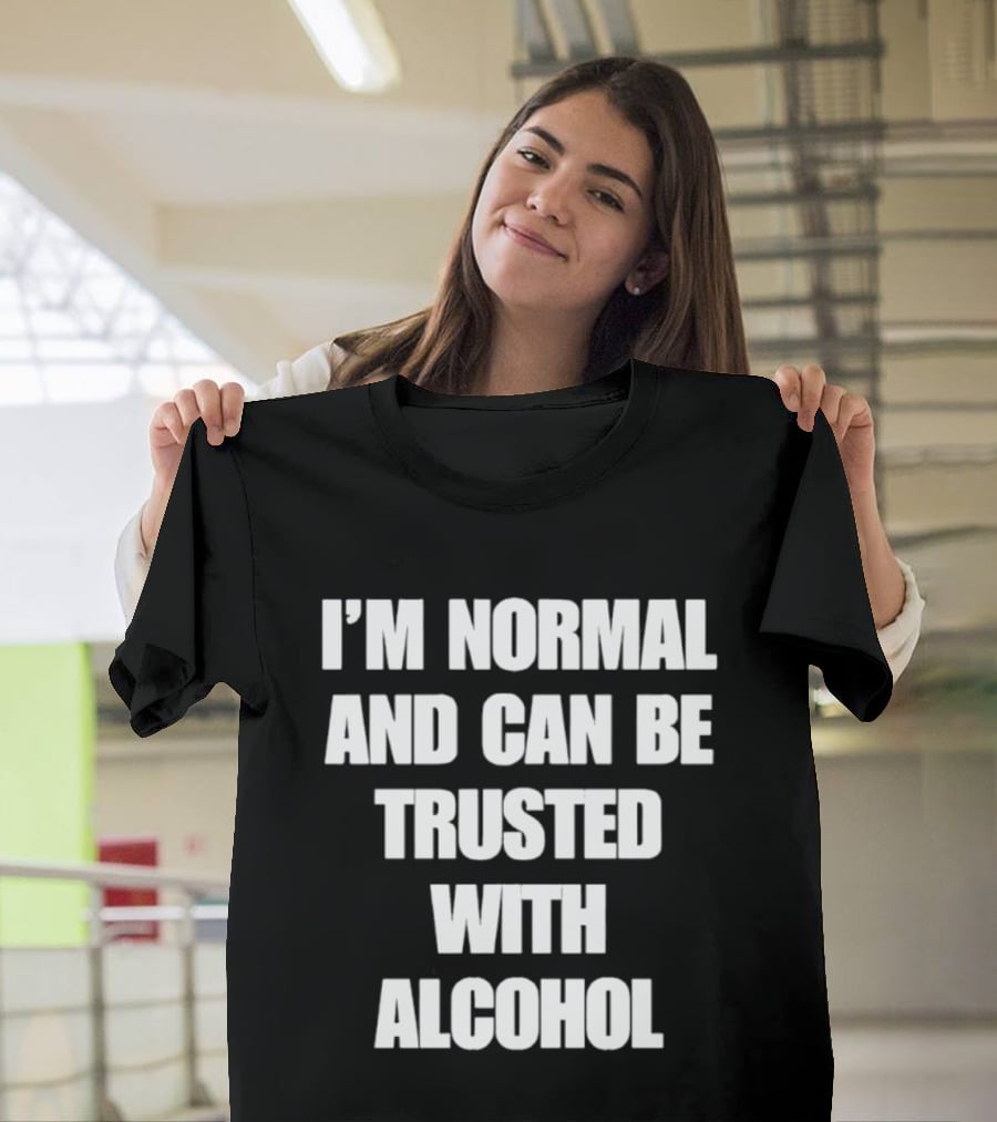 I'm Normal And Can Be Trusted With Alcohol Humor T-Shirt