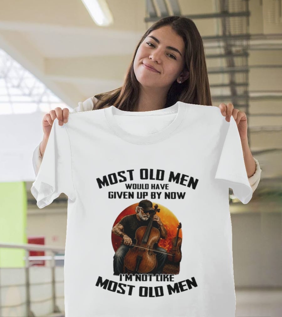 Most Old Men Would Have Given Up By Now I'm Not Like Most Old Men Cello T-Shirt