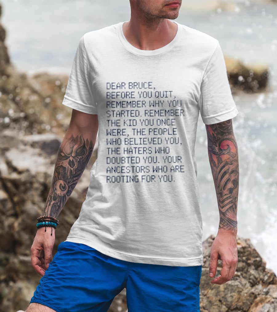 Dear Bruce Remember Why You Started People Who Believed You Haters Ancestors Rooting For You T-Shirt