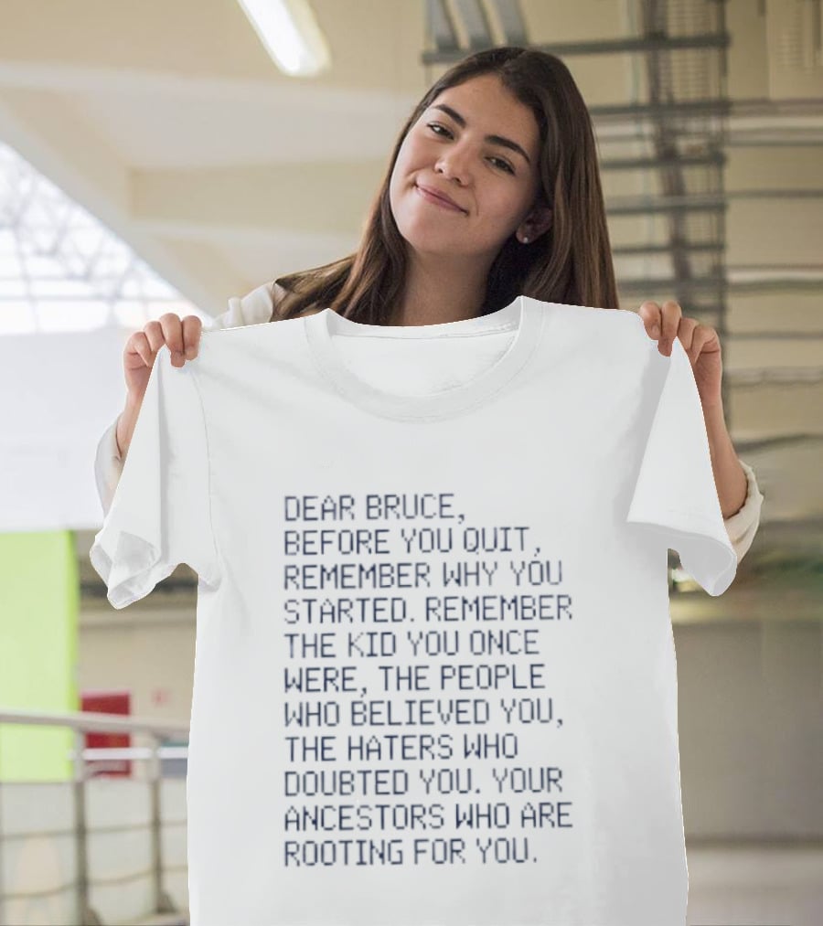 Dear Bruce Remember Why You Started People Who Believed You Haters Ancestors Rooting For You T-Shirt