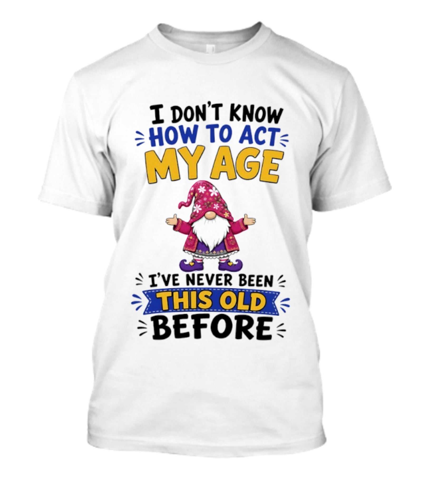 Gnomes I Don't Know How To Act My Age I've Never Been This Old Before T-Shirt