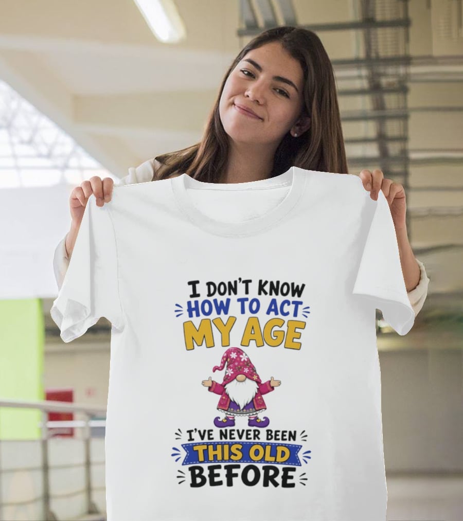 Gnomes I Don't Know How To Act My Age I've Never Been This Old Before T-Shirt
