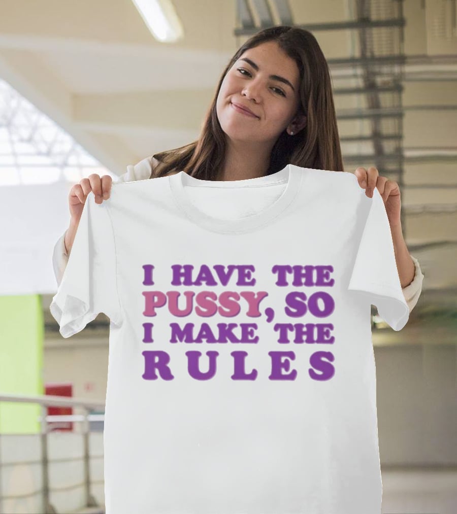 I Have The Pussy So I Make The Rules T-Shirt