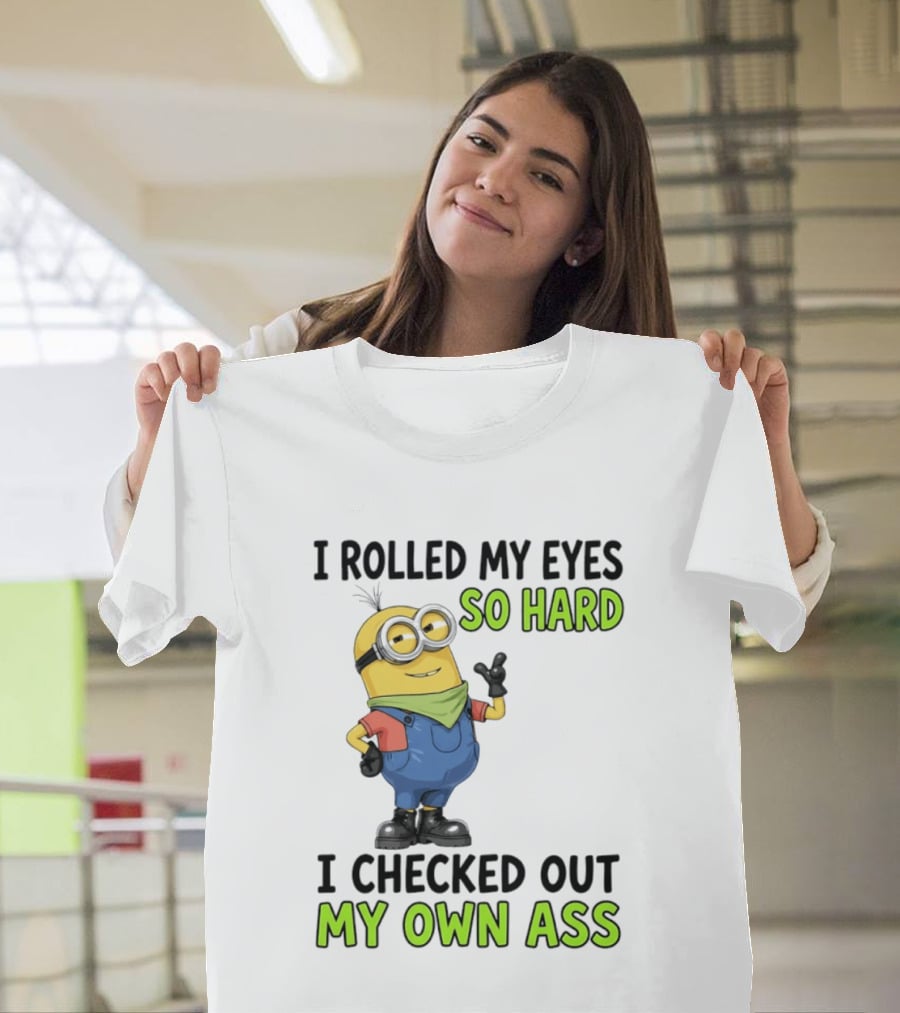 I Rolled My Eyes So Hard Minion Checked Out My Own Ass T-Shirt
