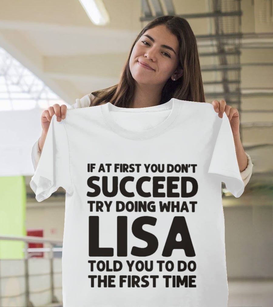 If At First You Don't Succeed Try Doing What Lisa Told You To Do The First Time T-Shirt