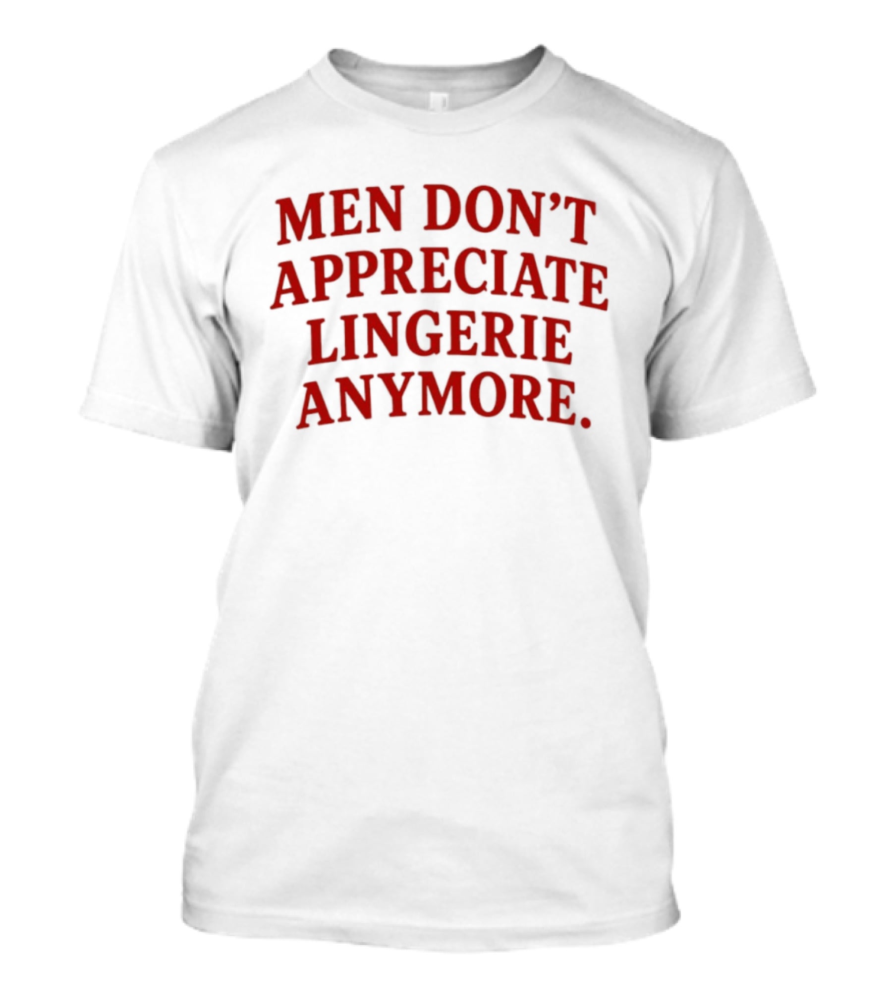 Men Don't Appreciate Lingerie Anymore T-Shirt