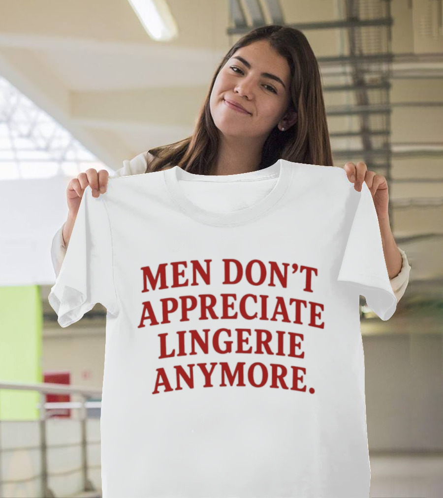 Men Don't Appreciate Lingerie Anymore T-Shirt