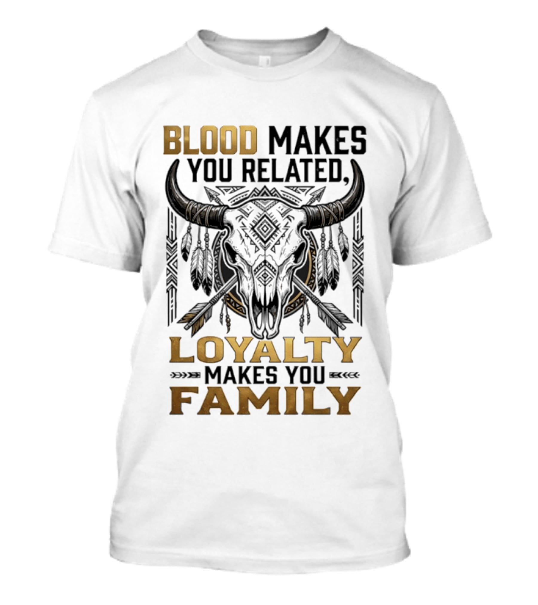 Blood Makes You Related Loyalty Makes You Family Buffalo Skull Feathers Arrows T-Shirt
