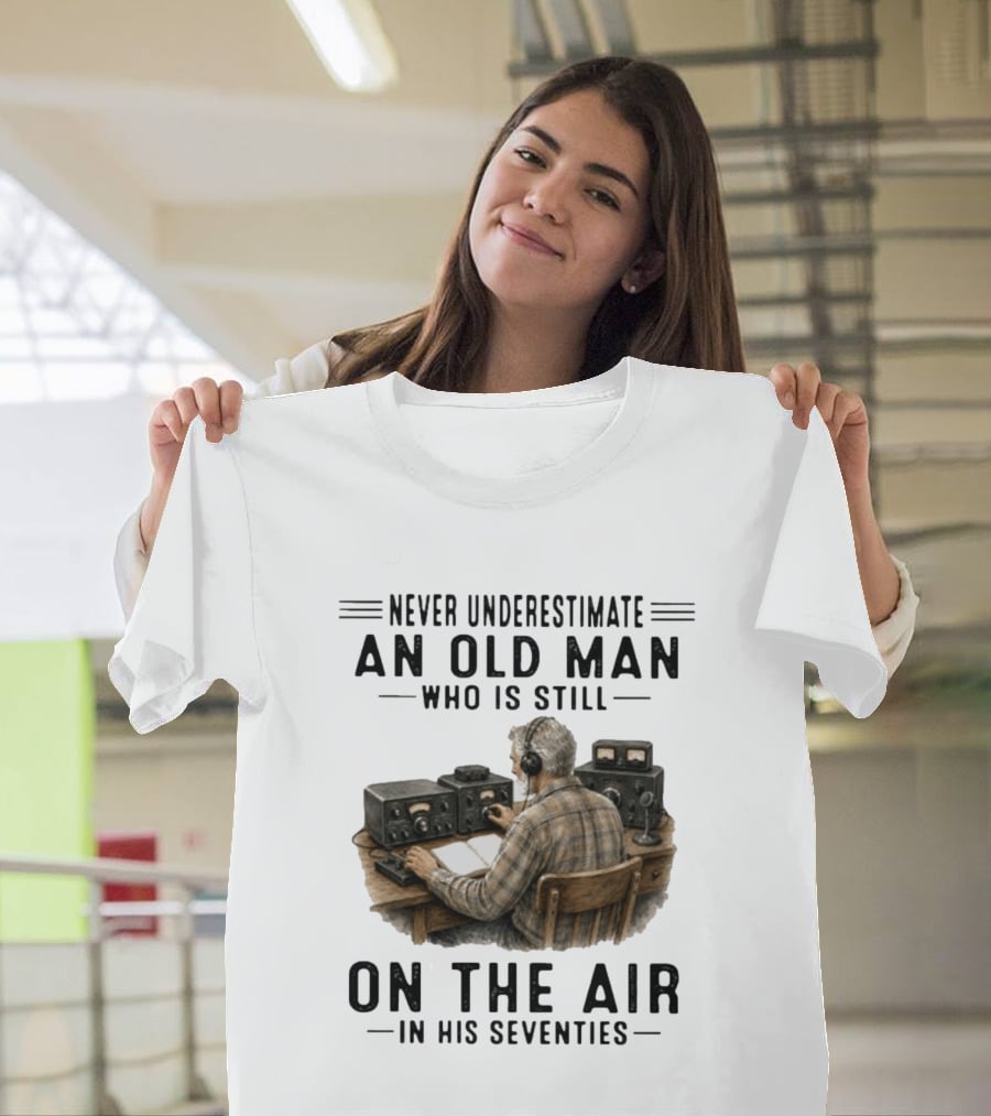 Never Underestimate An Old Man Who Is Still On The Air In His Seventies Radio Operator T-Shirt