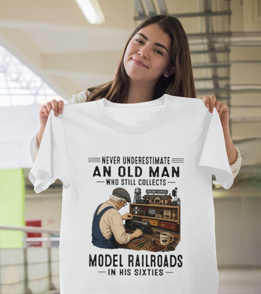 Never Underestimate An Old Man Collecting Model Railroads In His Sixties T-Shirt