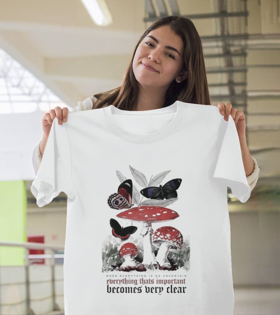 When Everything Is Uncertain Everything Important Becomes Very Clear Mushroom And Butterfly T-Shirt