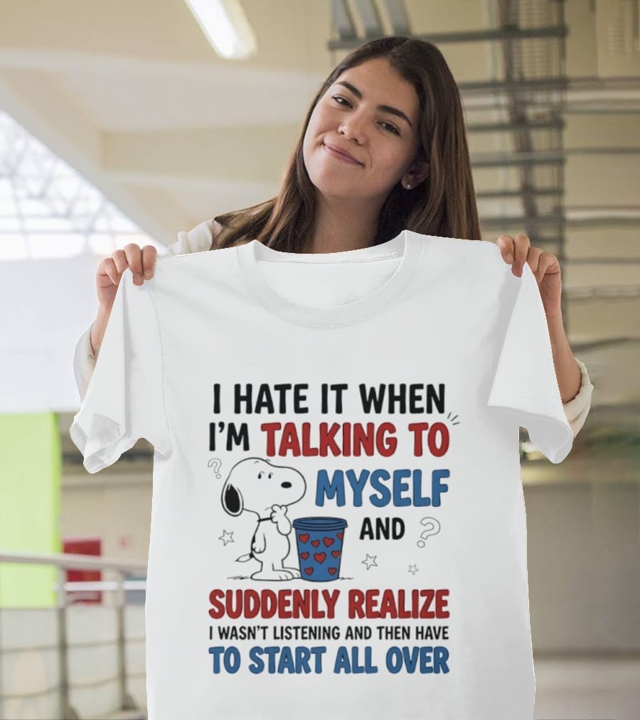 Snoopy I Hate It When I'm Talking To Myself Suddenly Realize I Wasn't Listening Start All Over T-Shirt