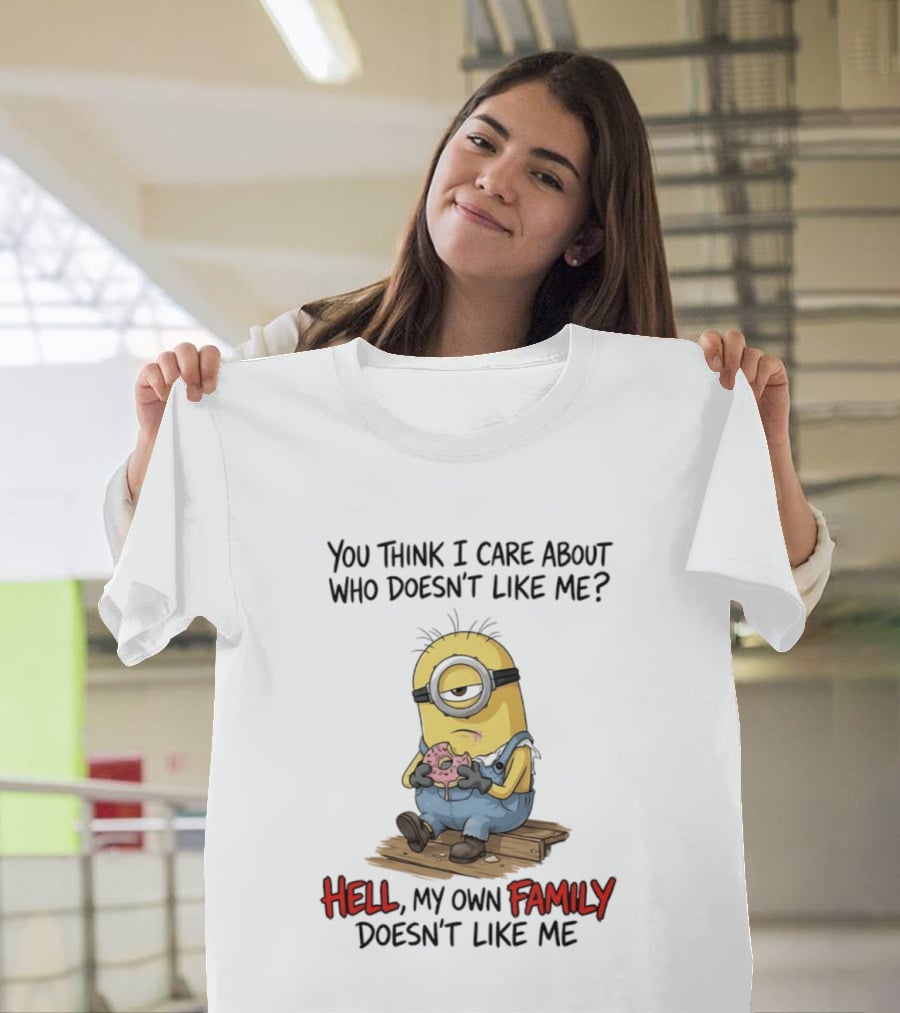 You Think I Care About Who Doesn't Like Me Hell My Own Family Doesn't Like Me Minions Eating Donut T-Shirt