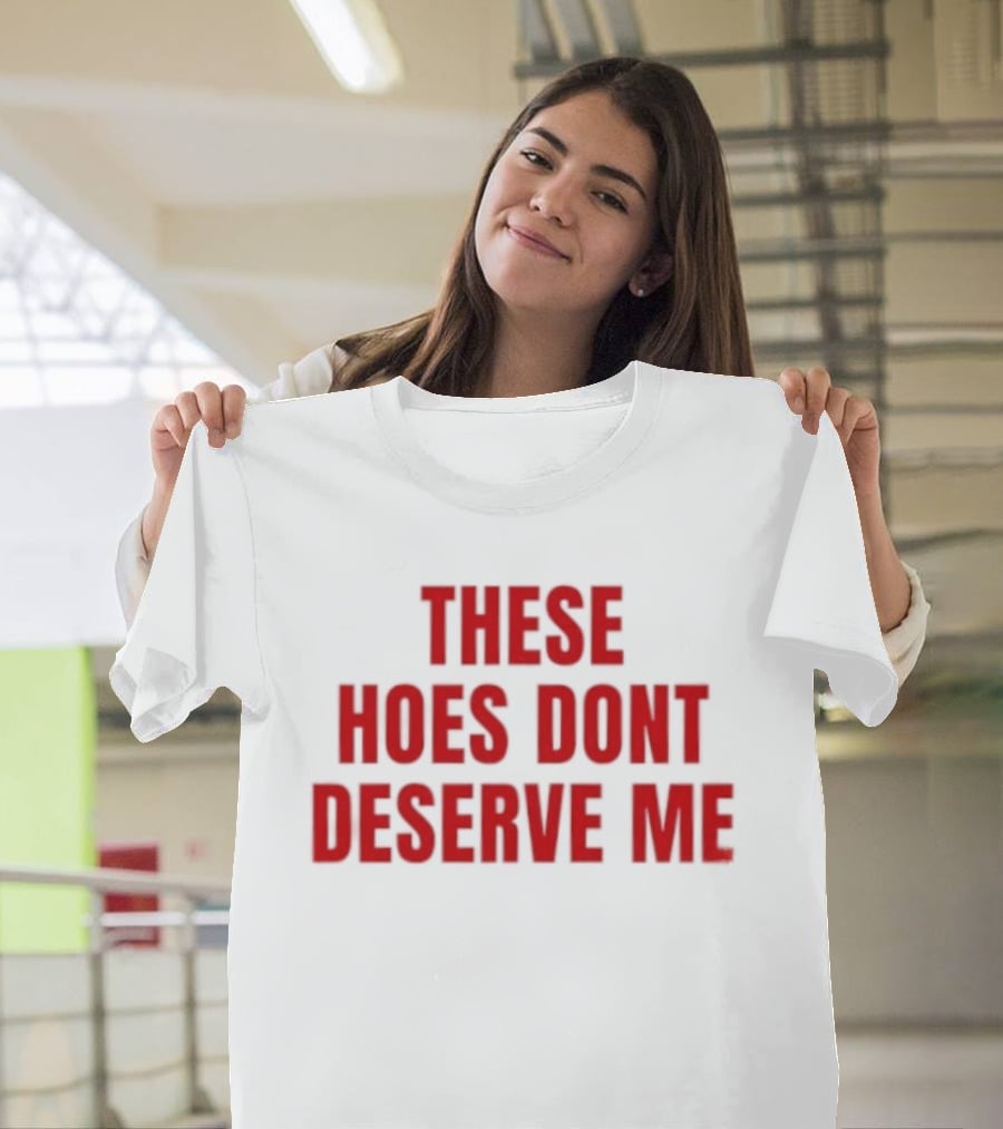 These Hoes Dont Deserve Me Retro Bold Red Lettering T-Shirt