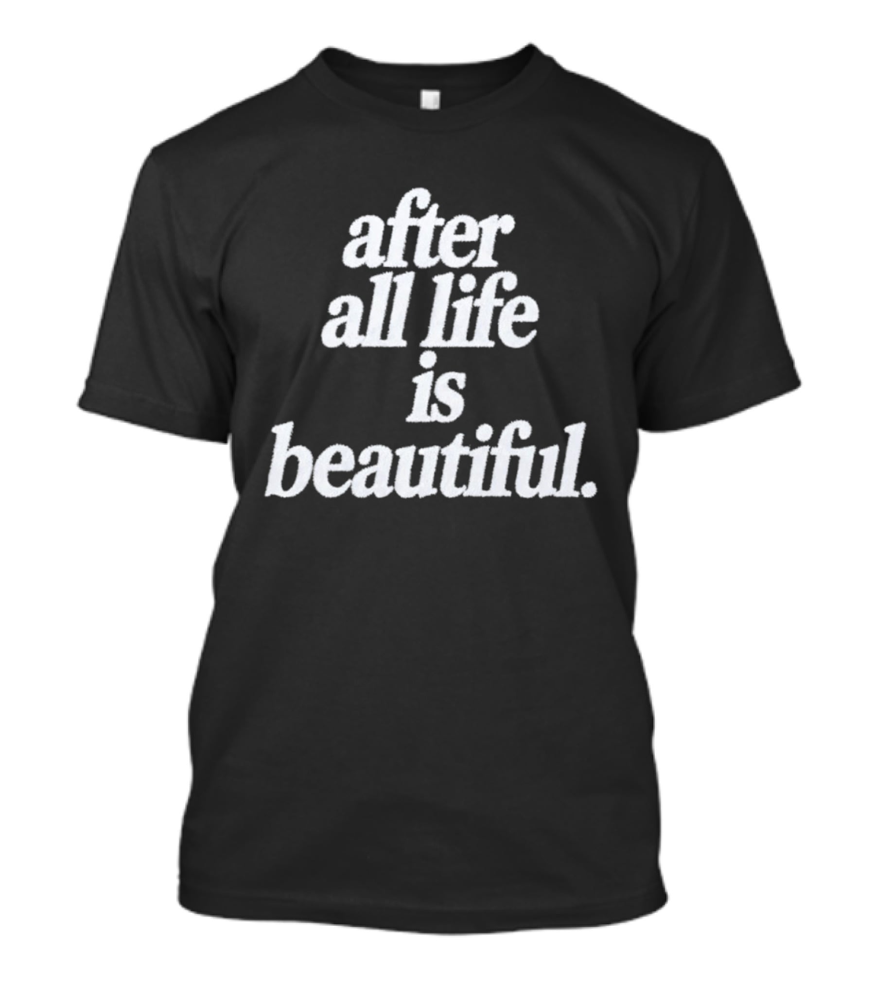 After All Life Is Beautiful T-Shirt
