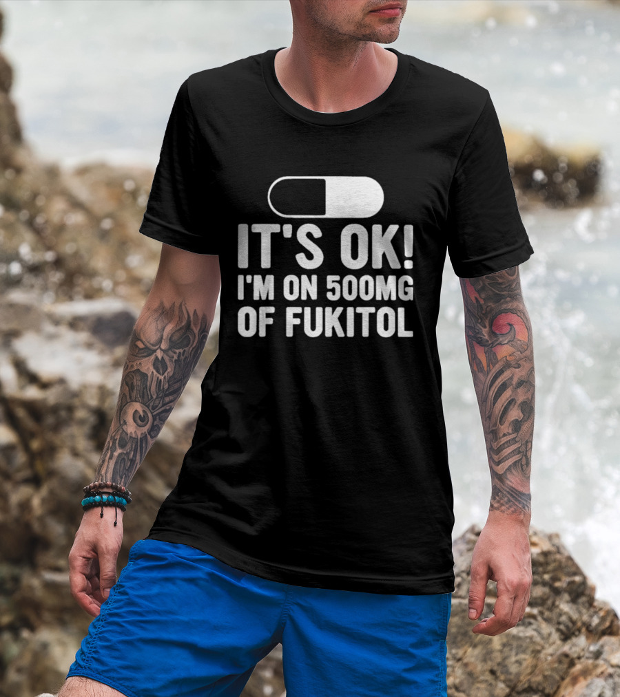 It's Ok I'm On 500mg Of Fukitol Capsule Humor T-Shirt