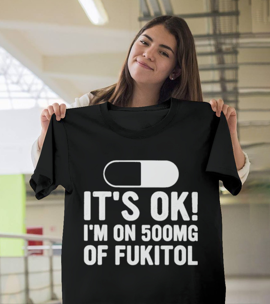 It's Ok I'm On 500mg Of Fukitol Capsule Humor T-Shirt