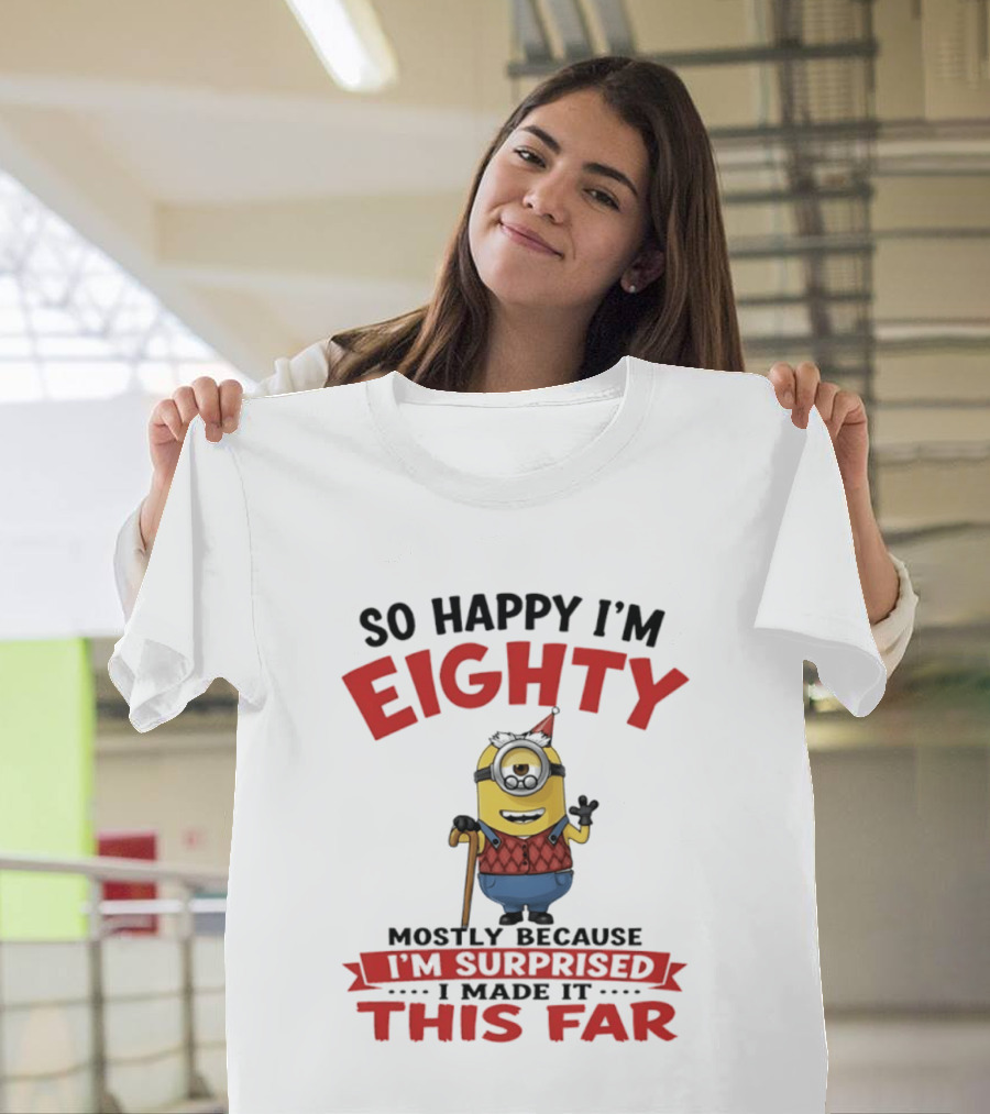 Minions So Happy I'm Eighty Mostly Because I'm Surprised I Made It This Far T-Shirt